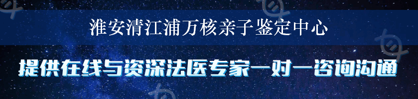 淮安清江浦万核亲子鉴定中心